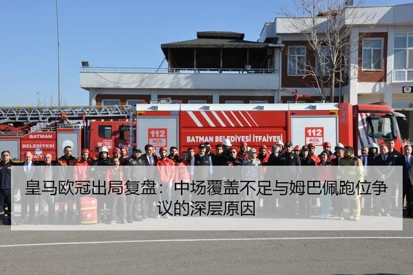 皇马欧冠出局复盘：中场覆盖不足与姆巴佩跑位争议的深层原因